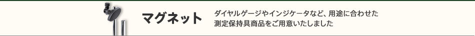 マグネット　ダイヤルゲージやインジケ－タなど、用途に合わせた測定保持具商品をご用意いたしました