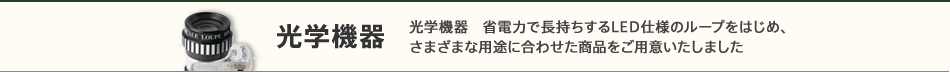 光学機器　省電力で長持ちするLED仕様のループをはじめ、さまざまな用途に合わせた商品をご用意いたしました