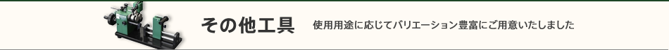 その他工具　使用用途に応じてバリエーション豊富にご用意いたしました