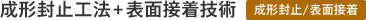 成形封止工法+表面接着技術（成形封止/表面接着）