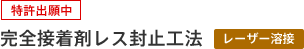 〔特許出願中〕完全接着剤レス封止工法（レーザー溶接）