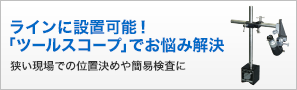 ラインに設置可能！「ツールスコープ」でお悩み解決