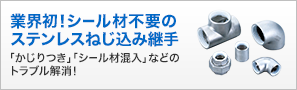 業界初！シール材不要のステンレスねじ込み継手