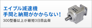 エイブル減速機　手間と納期が掛からない！ 