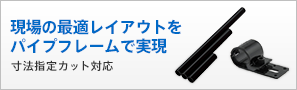 現場の最適レイアウトをパイプフレームで実現