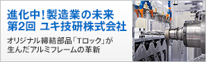 進化中！製造業の未来 第2回 ユキ技研株式会社