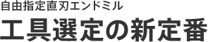 自由指定直刃エンドミル 工具選定の新定番