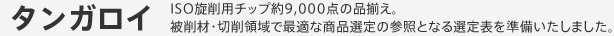 タンガロイ ISO旋削用チップ約9,000点の品揃え。被削材・切削領域で最適な商品選定の参照となる選定表を準備いたしました。