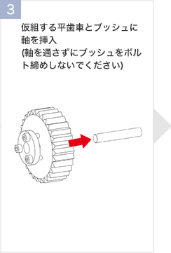 仮組する平歯車とブッシュに
軸を挿入(軸を通さずにブッシュをボルト締めしないでください)