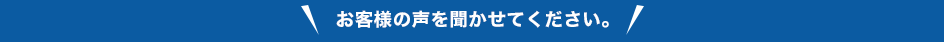 お客様の声を聞かせてください