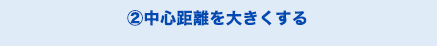 ②中心距離を大きくする