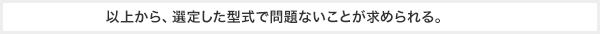 以上から、選定した型式で問題ないことが求められる。